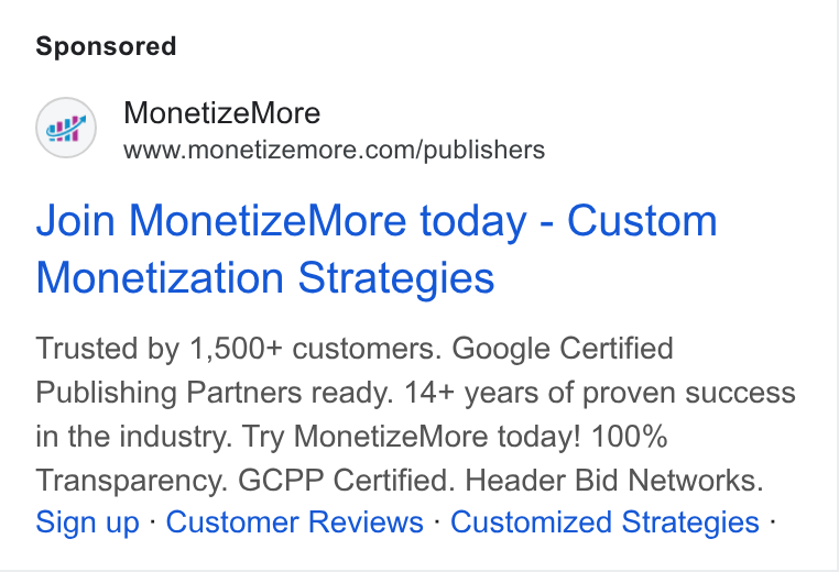 MonetizeMore ad on Google Ads: Join Monetize More today - Custom Monetization Strategies Trusted by 1,500+ customers. Google Certified Publishing Partners ready. 14+ years of proven success in the industry. Try Monetize More today! 100% Transparency. GCPP Certified. Header Bid Networks. Sign up - Customer Reviews - Customized Strategies -