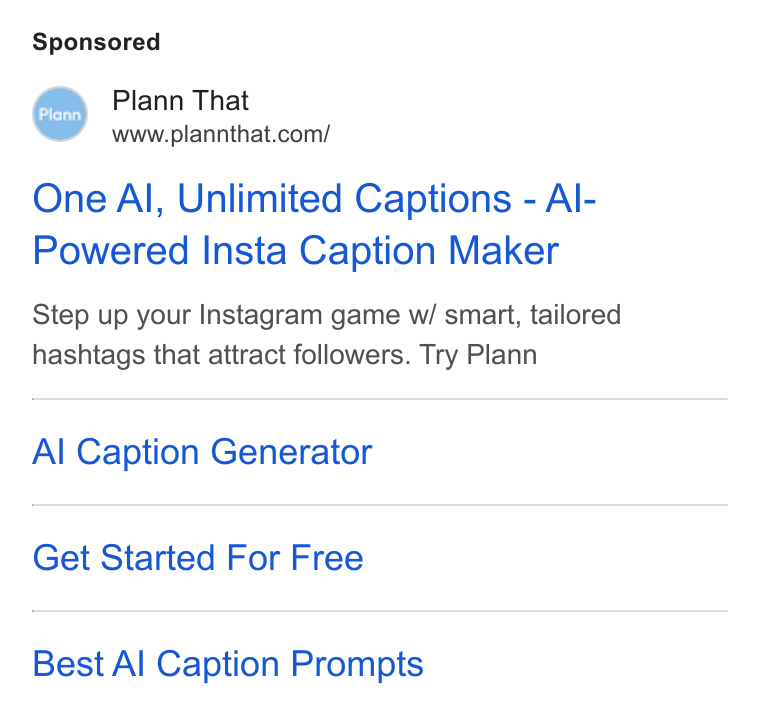 Plann ad on Google Ads: One Al, Unlimited Captions - Al- Powered Insta Caption Maker Step up your Instagram game w/ smart, tailored hashtags that attract followers. Try Plann Al Caption Generator Get Started For Free Best Al Caption Prompts