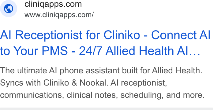 Cliniq Apps ad on Google Ads: www.clinigapps.com/ Al Receptionist for Cliniko - Connect Al to Your PMS - 24/7 Allied Health Al... The ultimate Al phone assistant built for Allied Health. Syncs with Cliniko & Nookal. Al receptionist, communications, clinical notes, scheduling, and more.