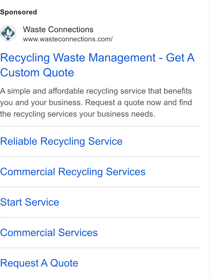 Waste Connections ad on Google Ads: Recycling Waste Management - Get A Custom Quote A simple and affordable recycling service that benefits you and your business. Request a quote now and find the recycling services your business needs. Reliable Recycling Service Commercial Recycling Services Start Service Commercial Services Request A Quote