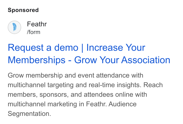 Feathr ad on Google Ads: Op) Feathr /form Request a demo | Increase Your Memberships - Grow Your Association Grow membership and event attendance with multichannel targeting and real-time insights. Reach members, sponsors, and attendees online with multichannel marketing in Feathr. Audience Segmentation.