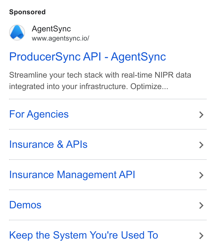 AgentSync ad on Google Ads: Agent Sync www.agentsync.io/ Producer Sync API - Agent Sync Streamline your tech stack with real-time NIPR data integrated into your infrastructure. Optimize... For Agencies Insurance & APIs Insurance Management API Demos Keep the System You're Used To