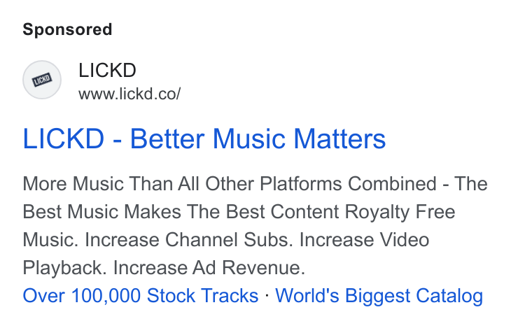 Lickd ad on Google Ads: LICKD - Better Music Matters More Music Than All Other Platforms Combined - The Best Music Makes The Best Content Royalty Free Music. Increase Channel Subs. Increase Video Playback. Increase Ad Revenue. Over 100,000 Stock Tracks - World's Biggest Catalog