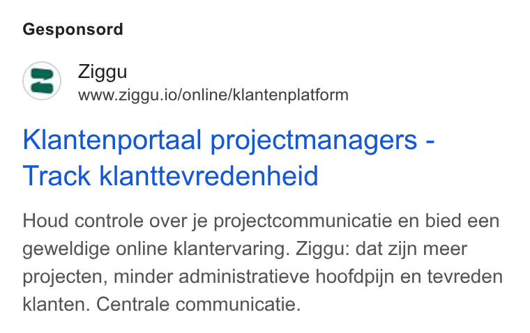 Ziggu ad on Google Ads: Gesponsord Ziggu www.ziggu.io/online/klantenplatform Klantenportaal projectmanagers - Track klanttevredenheid Houd controle over je projectcommunicatie en bied een geweldige online klantervaring. Ziggu: dat zijn meer projecten, minder administratieve hoofdpijn en tevreden klanten. Centrale communicatie.