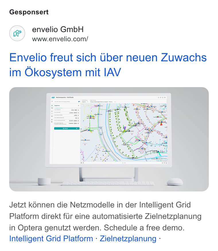 envelio ad on Google Ads: Gesponsert Envelio freut sich Uber neuen Zuwachs im Okosystem mit IAV Jetzt kénnen die Netzmodelle in der Intelligent Grid Platform direkt fiir eine automatisierte Zielnetzplanung in Optera genutzt werden. Schedule a free demo. Intelligent Grid Platform « Zielnetzplanung -