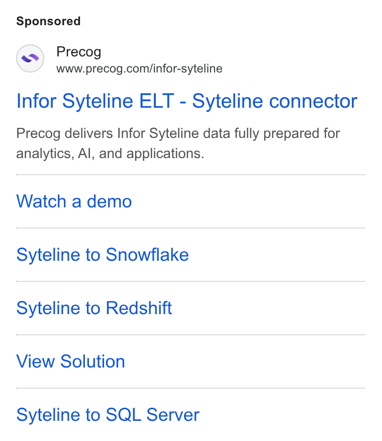Precog ad on Google Ads: Infor Syteline ELT - Syteline connector Precog delivers Infor Syteline data fully prepared for analytics, Al, and applications. Watch a demo Syteline to Snowflake Syteline to Redshift View Solution Syteline to SQL Server