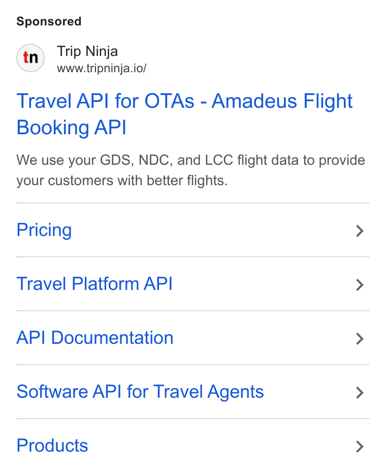 Web Travel Group ad on Google Ads: Trip Ninja www.tripninja.io/ Travel API for OTAs - Amadeus Flight Booking API We use your GDS, NDC, and LCC flight data to provide your customers with better flights. Pricing > Travel Platform API > API Documentation > Software API for Travel Agents > Products >