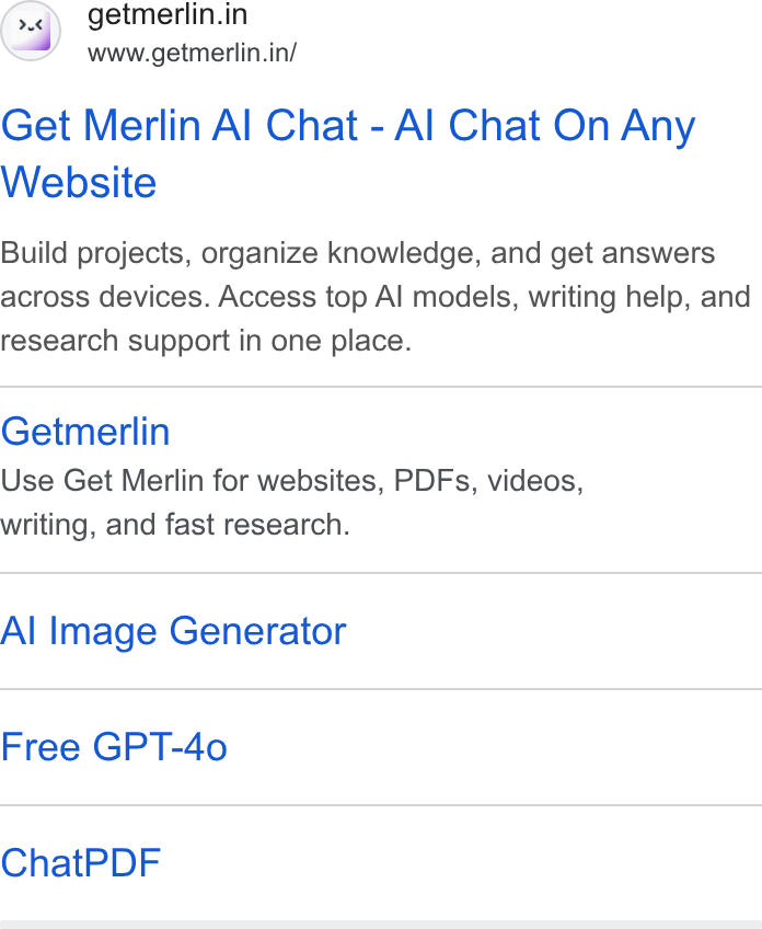 Merlin AI ad on Google Ads: www.getmerlin.in/ Get Merlin Al Chat - Al Chat On Any Website Build projects, organize knowledge, and get answers across devices. Access top Al models, writing help, and research support in one place. Getmerlin Use Get Merlin for websites, PDFs, videos, writing, and fast research. Al Image Generator Free GPT-4o Chat PDF