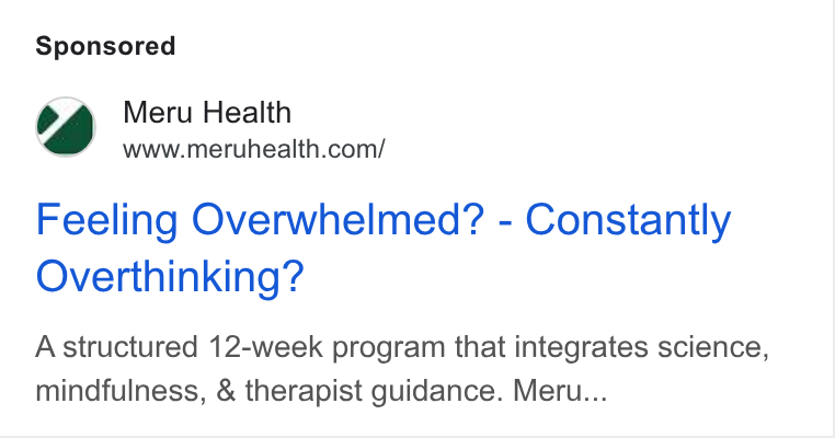 Meru Health ad on Google Ads: Feeling Overwhelmed? - Constantly Overthinking? A structured 12-week program that integrates science, mindfulness, & therapist guidance. Meru...