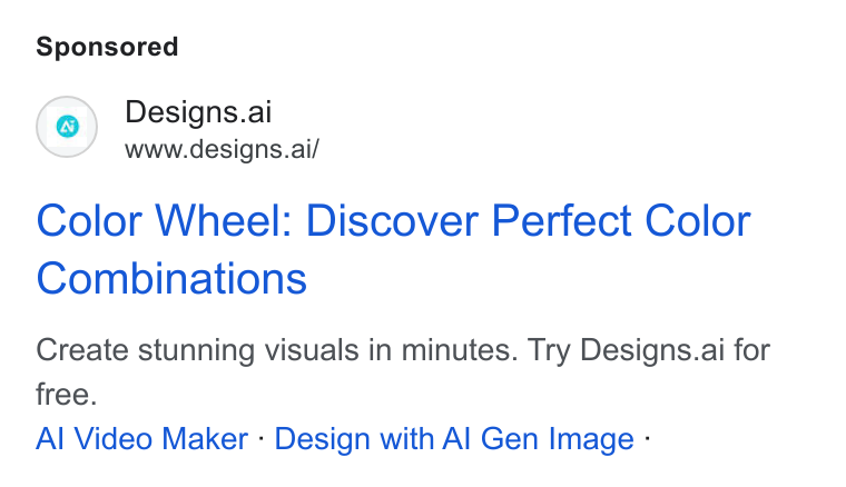 Designs.ai ad on Google Ads: Designs.ai www.designs.ai/ Color Wheel: Discover Perfect Color Combinations Create stunning visuals in minutes. Try Designs.ai for free. Al Video Maker - Design with Al Gen Image -