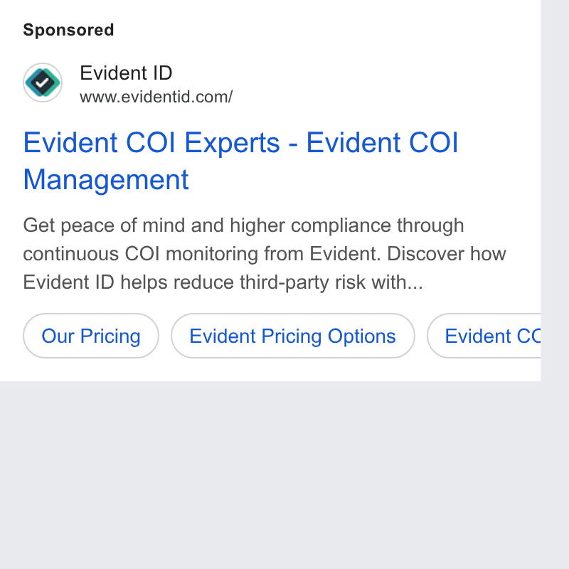 Evident ad on Google Ads: Evident COI Experts - Evident COI Management Get peace of mind and higher compliance through continuous COI monitoring from Evident. Discover how Evident ID helps reduce third-party risk with... (our Pricing ) (Evident Pricing Options ) ( Evident cc b