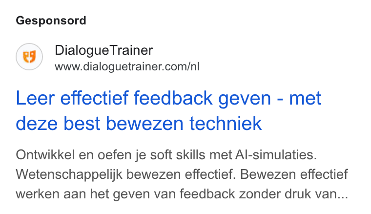 DialogueTrainer ad on Google Ads: Gesponsord Leer effectief feedback geven - met deze best bewezen techniek Ontwikkel en oefen je soft skills met Al-simulaties. Wetenschappelijk bewezen effectief. Bewezen effectief werken aan het geven van feedback zonder druk van...