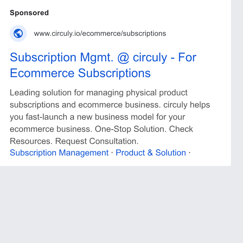 circuly ad on Google Ads: www.circuly.io/ecommerce/subscriptions Subscription Mgmt. @ circuly - For Ecommerce Subscriptions Leading solution for managing physical product subscriptions and ecommerce business. circuly helps you fast-launch a new business model for your ecommerce business. One-Stop Solution. Check Resources. Request Consultation. Subscription Management - Product & Solution -