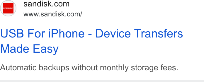 SanDisk ad on Google Ads: www.sandisk.com/ USB For i Phone - Device Transfers Made Easy Automatic backups without monthly storage fees.