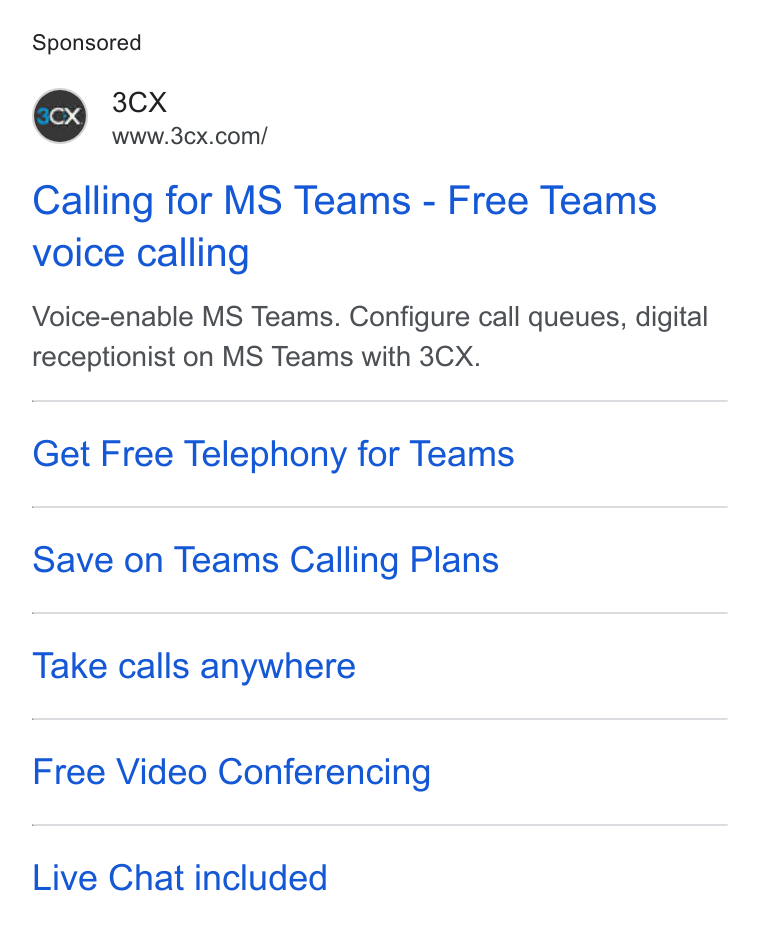 3CX ad on Google Ads: Calling for MS Teams - Free Teams voice calling Voice-enable MS Teams. Configure call queues, digital receptionist on MS Teams with 3CX. Get Free Telephony for Teams Save on Teams Calling Plans Take calls anywhere Free Video Conferencing Live Chat included