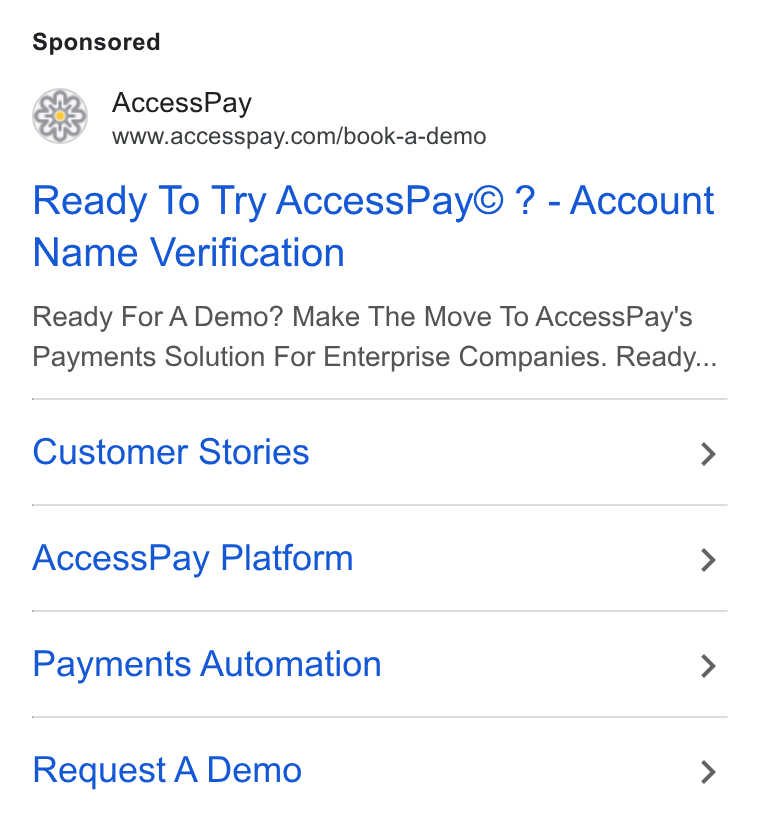 AccessPay ad on Google Ads: Ready To Try Access Pay® ? - Account Name Verification Ready For A Demo? Make The Move To Access Pay's Payments Solution For Enterprise Companies. Ready... Customer Stories > Access Pay Platform > Payments Automation > Request A Demo >