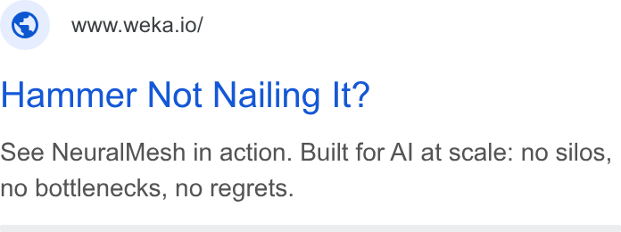 WEKA ad on Google Ads: ; ©) wwwweka.io/ Hammer Not Nailing It? See Neural Mesh in action. Built for Al at scale: no silos, no bottlenecks, no regrets.