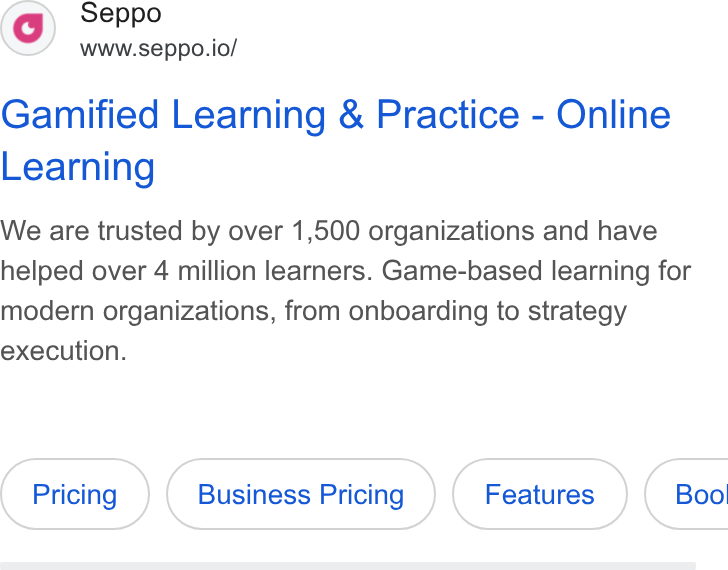 Seppo.io ad on Google Ads: Seppo www.seppo.io/ Gamified Learning & Practice - Online Learning We are trusted by over 1,500 organizations and have helped over 4 million learners. Game-based learning for modern organizations, from onboarding to strategy execution.