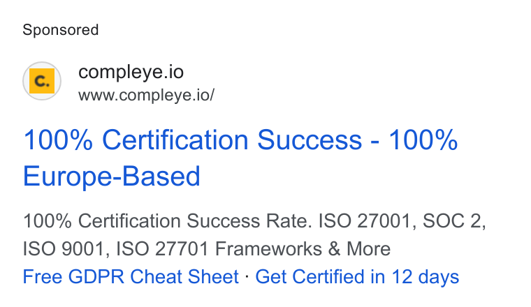 Compleye.io ad on Google Ads: @ compleye.io www.compleye.io/ 100% Certification Success - 100% Europe-Based 100% Certification Success Rate. ISO 27001, SOC 2, ISO 9001, ISO 27701 Frameworks & More Free GDPR Cheat Sheet - Get Certified in 12 days