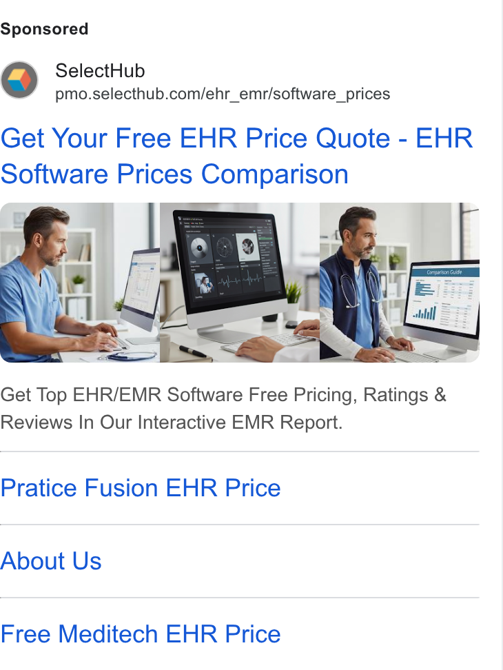 SelectHub ad on Google Ads: Get Your Free EHR Price Quote - EHR Software Prices Comparison Get Top EHR/EMR Software Free Pricing, Ratings & Reviews In Our Interactive EMR Report. Pratice Fusion EHR Price About Us Free Meditech EHR Price