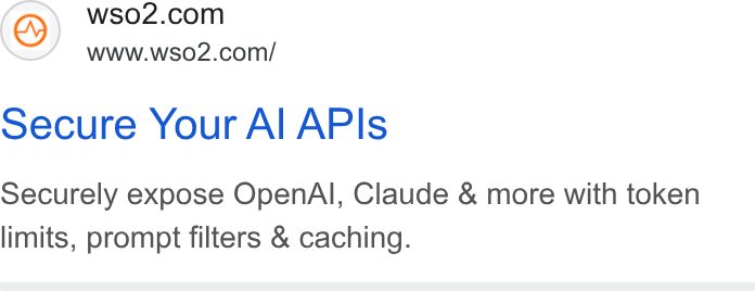 WSO2 ad on Google Ads: www.wso2.com/ Secure Your Al APIs Securely expose Open Al, Claude & more with token limits, prompt filters & caching.
