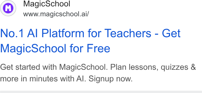 MagicSchool AI ad on Google Ads: Magic School www.magicschool.ai/ No.1 Al Platform for Teachers - Get Magic School for Free Get started with Magic School. Plan lessons, quizzes & more in minutes with Al. Signup now.