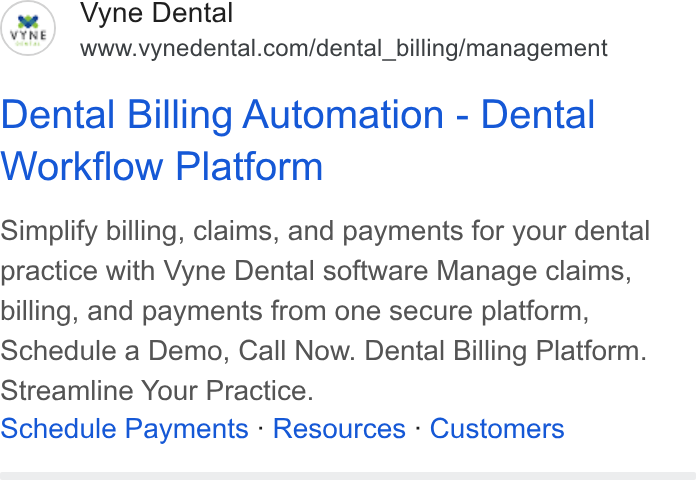 Vyne Dental ad on Google Ads: Dental Billing Automation - Dental Workflow Platform Simplify billing, claims, and payments for your dental practice with Vyne Dental software Manage claims, billing, and payments from one secure platform, Schedule a Demo, Call Now. Dental Billing Platform. Streamline Your Practice. Schedule Payments - Resources - Customers