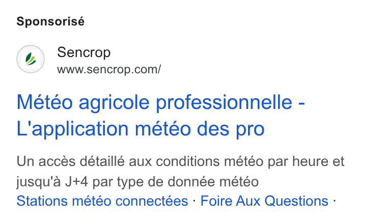 Sencrop ad on Google Ads: Sponsorisé Metéo agricole professionnelle - L'application meteo des pro Un accés détaillé aux conditions météo par heure et jusqu'a J+4 par type de donnée météo Stations météo connectées - Foire Aux Questions :