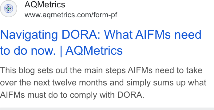 AQMetrics ad on Google Ads: Navigating DORA: What AIFMs need to do now. | AQMetrics This blog sets out the main steps AIFMs need to take over the next twelve months and simply sums up what AIFMs must do to comply with DORA.