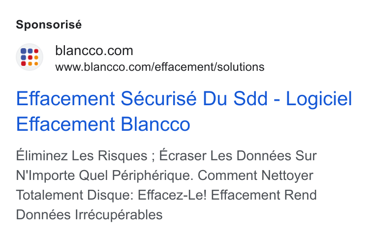 Blancco Technology Group ad on Google Ads: e°* ~www.blancco.com/effacement/solutions Effacement Sécurisé Du Sdd - Logiciel Effacement Blancco Eliminez Les Risques ; Ecraser Les Données Sur N'Importe Quel Périphérique. Comment Nettoyer Totalement Disque: Effacez-Le! Effacement Rend Données Irrécupérables
