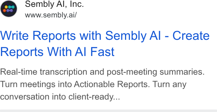 Sembly AI ad on Google Ads: Sembly Al, Inc. www.sembly.ai/ Write Reports with Sembly Al - Create Reports With Al Fast Real-time transcription and post-meeting summaries. Turn meetings into Actionable Reports. Turn any conversation into client-ready...