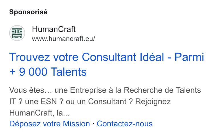 HumanCraft ad on Google Ads: Sponsorisé Human Craft www.humancraft.eu/ Trouvez votre Consultant Idéal - Parmi + 9 000 Talents Vous étes... une Entreprise a la Recherche de Talents IT ? une ESN ? ou un Consultant ? Rejoignez Human Craft, la... Déposez votre Mission - Contactez-nous