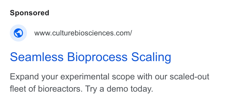 Culture Biosciences ad on Google Ads: seamless Bioprocess Scaling Expand your experimental scope with our scaled-out fleet of bioreactors. Try a demo today.