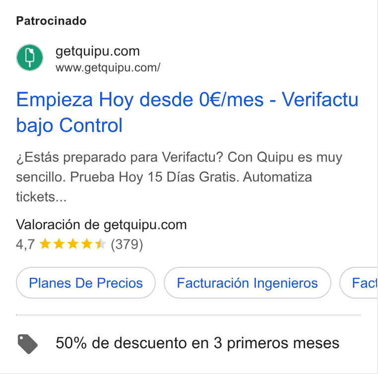Quipu ad on Google Ads: Www.getquipu.com/ Empieza Hoy desde 0€/mes - Verifactu bajo Control Estas preparado para Verifactu? Con Quipu es muy sencillo. Prueba Hoy 15 Dias Gratis. Automatiza tickets... Valoracién de getquipu.com 4,7 & kkk (379) Pianes De Precios )) (Facturacion ingenieros ( Fact > 50% de descuento en 3 primeros meses