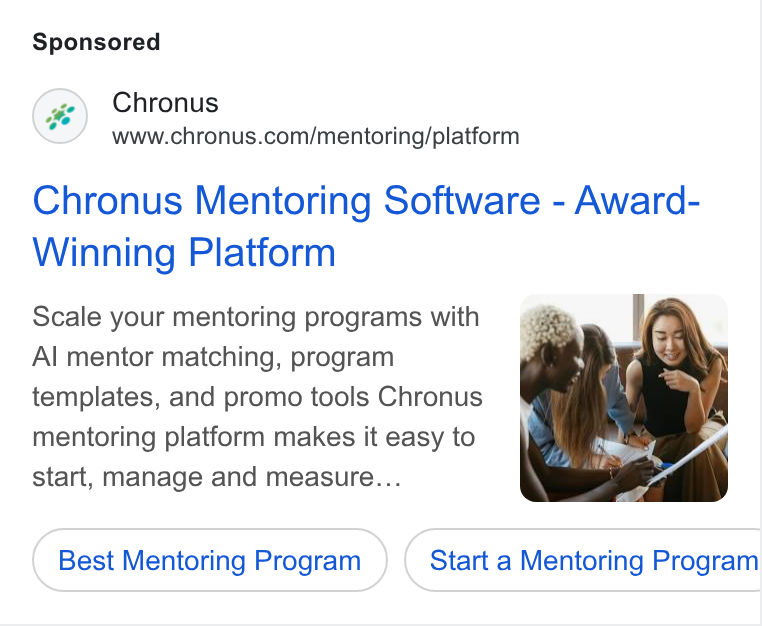Chronus ad on Google Ads: Chronus Mentoring Software - Award- Winning Platform Scale your mentoring programs with Al mentor matching, program templates, and promo tools Chronus mentoring platform makes it easy to start, manage and measure... Best Mentoring Program Start a Mentoring Program