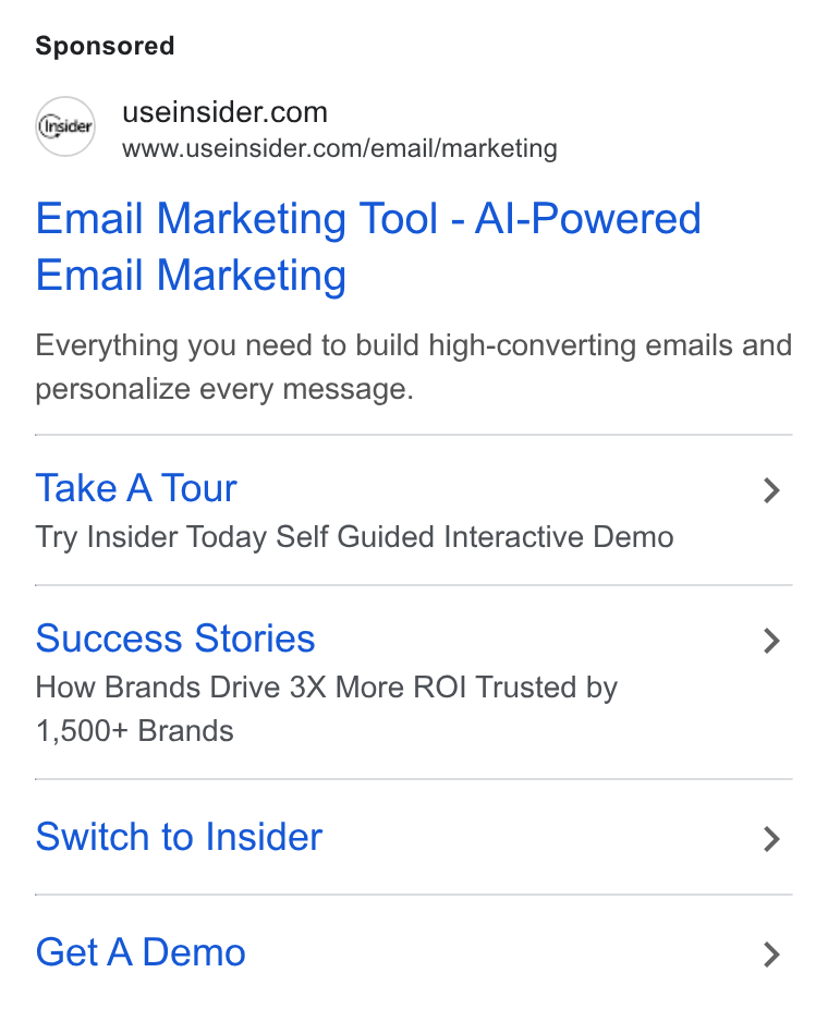 Insider ad on Google Ads: www.useinsider.com/email/marketing Email Marketing Tool - Al-Powered Email Marketing Everything you need to build high-converting emails and personalize every message. Take A Tour > Try Insider Today Self Guided Interactive Demo Success Stories > How Brands Drive 3X More ROI Trusted by 1,500+ Brands Switch to Insider > Get A Demo >