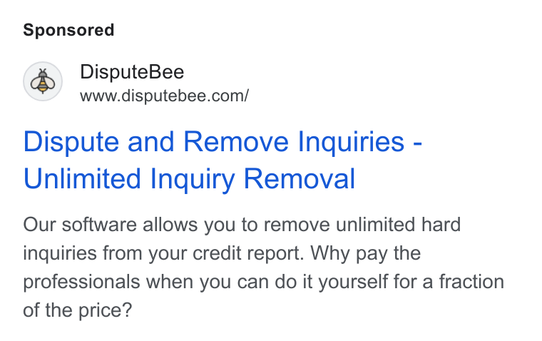 DisputeBee ad on Google Ads: Dispute and Remove Inquiries - Unlimited Inquiry Removal Our software allows you to remove unlimited hard inquiries from your credit report. Why pay the professionals when you can do it yourself for a fraction of the price?