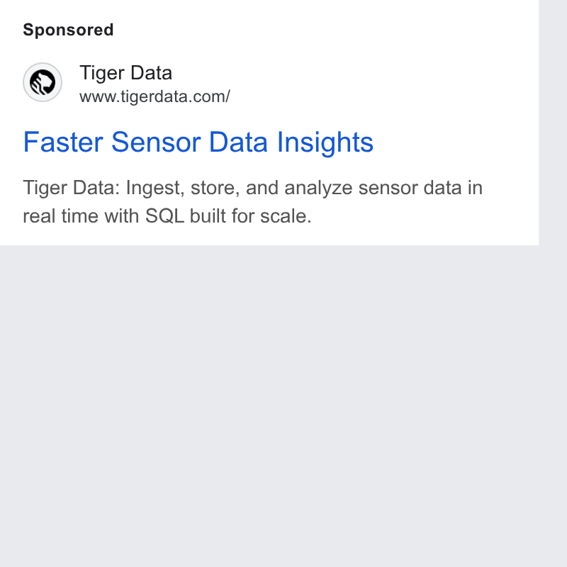 Tiger Data ad on Google Ads: Faster Sensor Data Insights Tiger Data: Ingest, store, and analyze sensor data in real time with SQL built for scale.