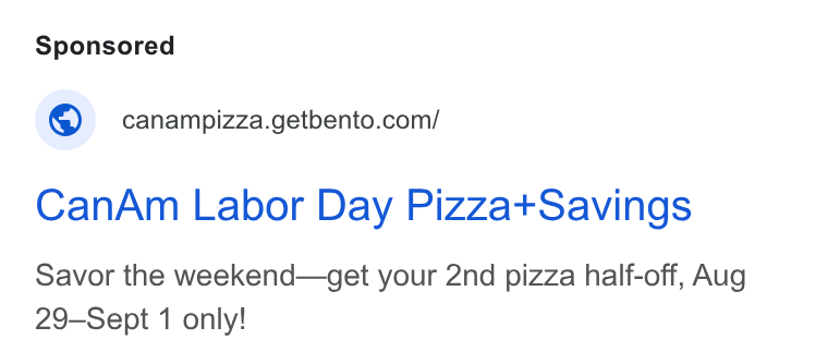 BentoBox ad on Google Ads: Can Am Labor Day Pizzat+Savings Savor the weekend—get your 2nd pizza half-off, Aug 29-Sept 1 only!