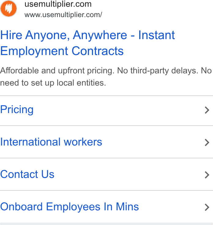 Multiplier ad on Google Ads: www.usemultiplier.com/ Hire Anyone, Anywhere - Instant Employment Contracts Affordable and upfront pricing. No third-party delays. No need to set up local entities. Pricing > International workers > Contact Us > Onboard Employees In Mins >