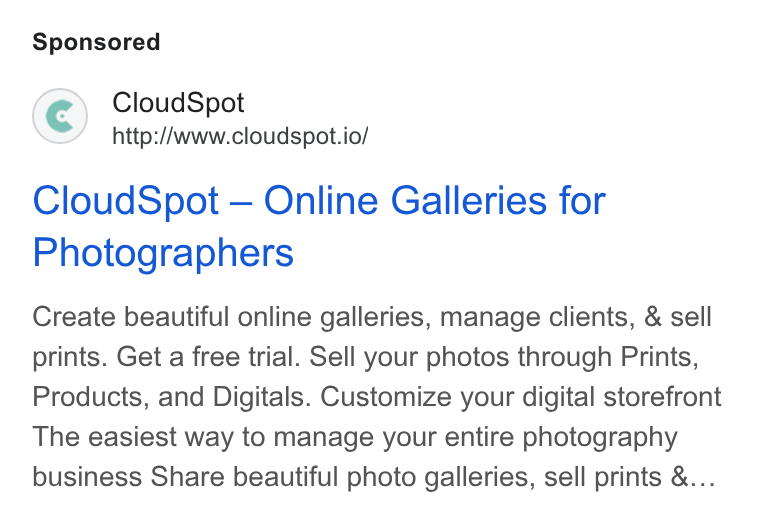 CloudSpot ad on Google Ads: Cloud Spot http://www.cloudspot.io/ Cloud Spot — Online Galleries for Photographers Create beautiful online galleries, manage clients, & sell prints. Get a free trial. Sell your photos through Prints, Products, and Digitals. Customize your digital storefront The easiest way to manage your entire photography business Share beautiful photo galleries, sell prints &...