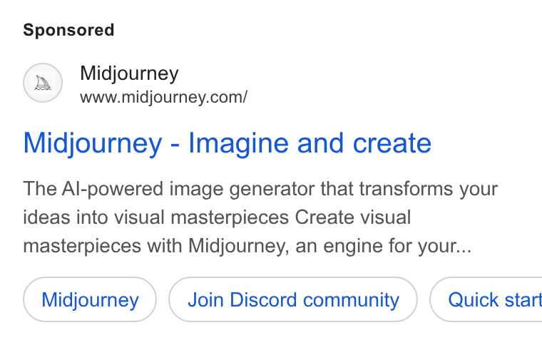 Midjourney ad on Google Ads: Midjourney - Imagine and create The Al-powered image generator that transforms your ideas into visual masterpieces Create visual masterpieces with Midjourney, an engine for your... Midjourney Join Discord community }) ( Quick start