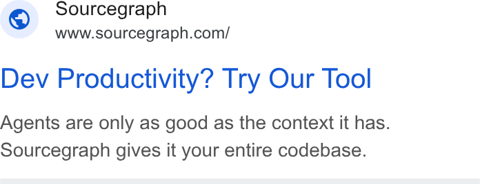 Sourcegraph ad on Google Ads: Sourcegraph Dev Productivity? Try Our Tool Agents are only as good as the context it has. Sourcegraph gives it your entire codebase.