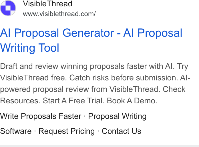 VisibleThread ad on Google Ads: Al Proposal Generator - Al Proposal Writing Tool Draft and review winning proposals faster with Al. Try Visible Thread free. Catch risks before submission. Al- powered proposal review from Visible Thread. Check Resources. Start A Free Trial. Book A Demo. Write Proposals Faster - Proposal Writing Software - Request Pricing - Contact Us