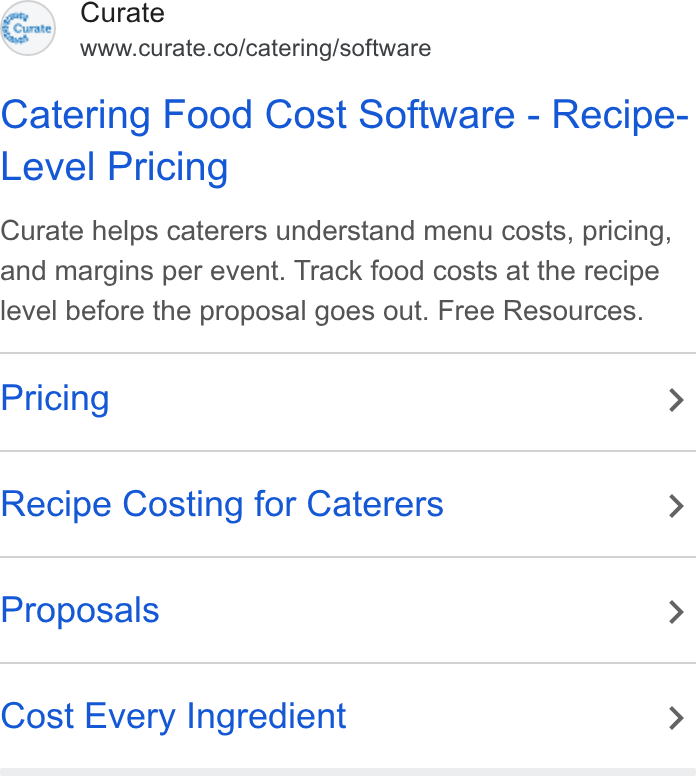Curate ad on Google Ads: Catering Food Cost Software - Recipe- Level Pricing Curate helps caterers understand menu costs, pricing, and margins per event. Track food costs at the recipe level before the proposal goes out. Free Resources. Pricing > Recipe Costing for Caterers > Proposals > Cost Every Ingredient >