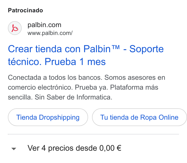 Palbin.com ad on Google Ads: www.palbin.com/ Crear tienda con Palbin™ - Soporte técnico. Prueba 1 mes Conectada a todos los bancos. Somos asesores en comercio electrénico. Prueba ya. Plataforma mas sencilla. Sin Saber de Informatica. Tienda Dropshipping Tu tienda de Ropa Online Ver 4 precios desde 0,00 €
