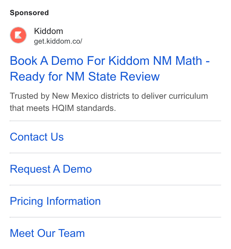 Kiddom ad on Google Ads: Book A Demo For Kiddom NM Math - Ready for NM State Review Trusted by New Mexico districts to deliver curriculum that meets HQIM standards. Contact Us Request A Demo Pricing Information Meet Our Team