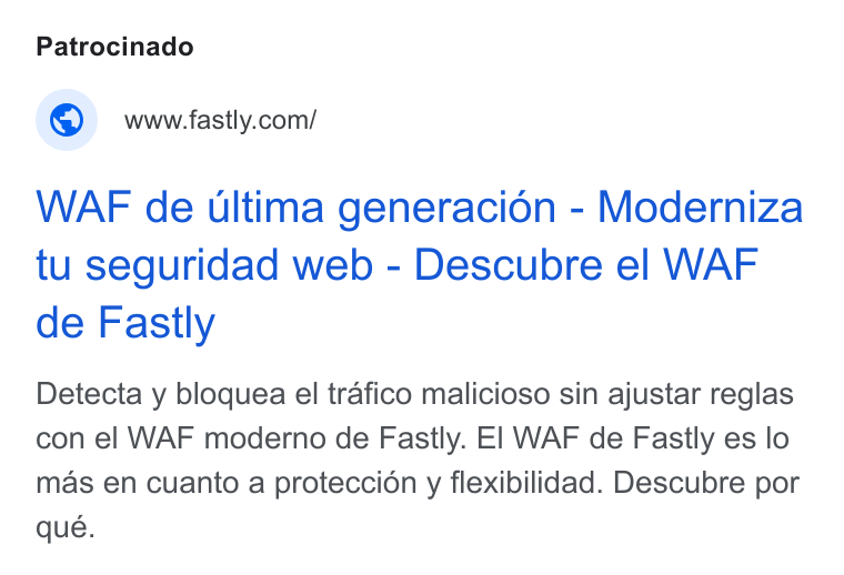 Fastly ad on Google Ads: WAF de ultima generacion - Moderniza tu seguridad web - Descubre el WAF de Fastly Detecta y bloquea el trafico malicioso sin ajustar reglas con el WAF moderno de Fastly. El WAF de Fastly es lo mas en cuanto a proteccién y flexibilidad. Descubre por que.