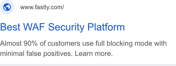 Fastly ad on Google Ads: Best WAF Security Platform Almost 90% of customers use full blocking mode with minimal false positives. Learn more.