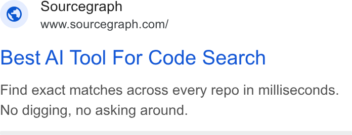 Sourcegraph ad on Google Ads: Sourcegraph Best Al Tool For Code Search Find exact matches across every repo in milliseconds. No digging, no asking around.